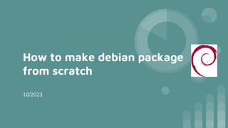 How to make debian package
from scratch
10/2023
 