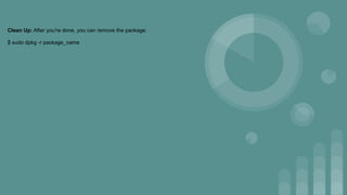 Clean Up: After you're done, you can remove the package:
$ sudo dpkg -r package_name
 