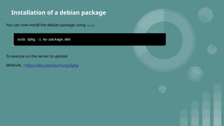 Installation of a debian package
You can now install the debian package using dpkg:
To execute on the server to update!
MANUAL : https://doc.ubuntu-fr.org/dpkg
 