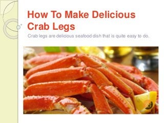 How To Make Delicious
Crab Legs
Crab legs are delicious seafood dish that is quite easy to do.
 
