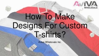 How To Make
Designs For Custom
T-shirts?
Aviva Wholesale Inc.
 
