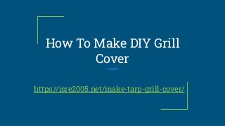 How To Make DIY Grill
Cover
https://isre2005.net/make-tarp-grill-cover/
 