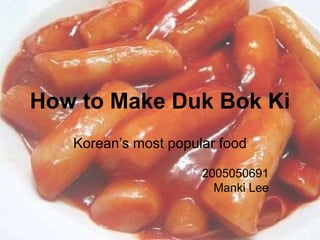 How to Make Duk Bok Ki
   Korean’s most popular food

                      2005050691
                        Manki Lee
 