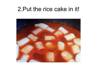 2.Put the rice cake in it!
 