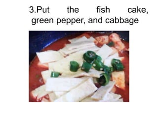 3.Put   the     fish   cake,
green pepper, and cabbage
 