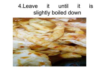 4.Leave     it   until   it   is
      slightly boiled down
 