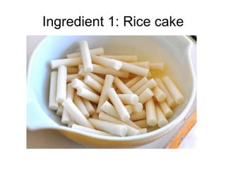 Ingredient 1: Rice cake
 