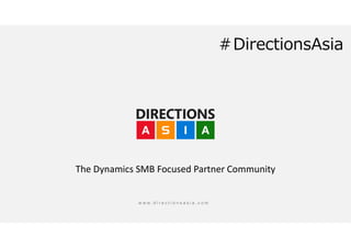 w w w . d i r e c t i o n s a s i a . c o m
The Dynamics SMB Focused Partner Community
＃DirectionsAsia
 