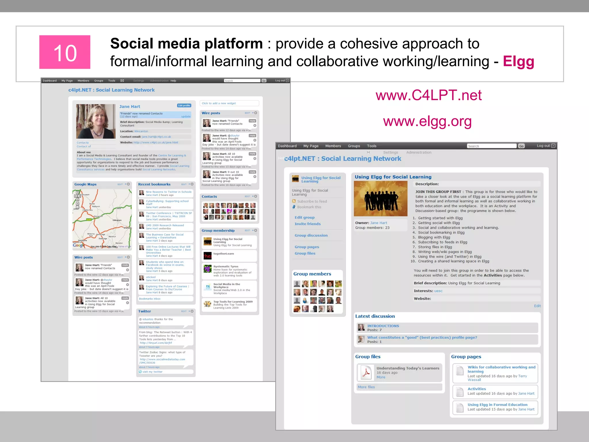 10 Social media platform   : provide   a cohesive approach to formal/informal learning and collaborative working/learning -  Elgg www.C4LPT.net   www.elgg.org   