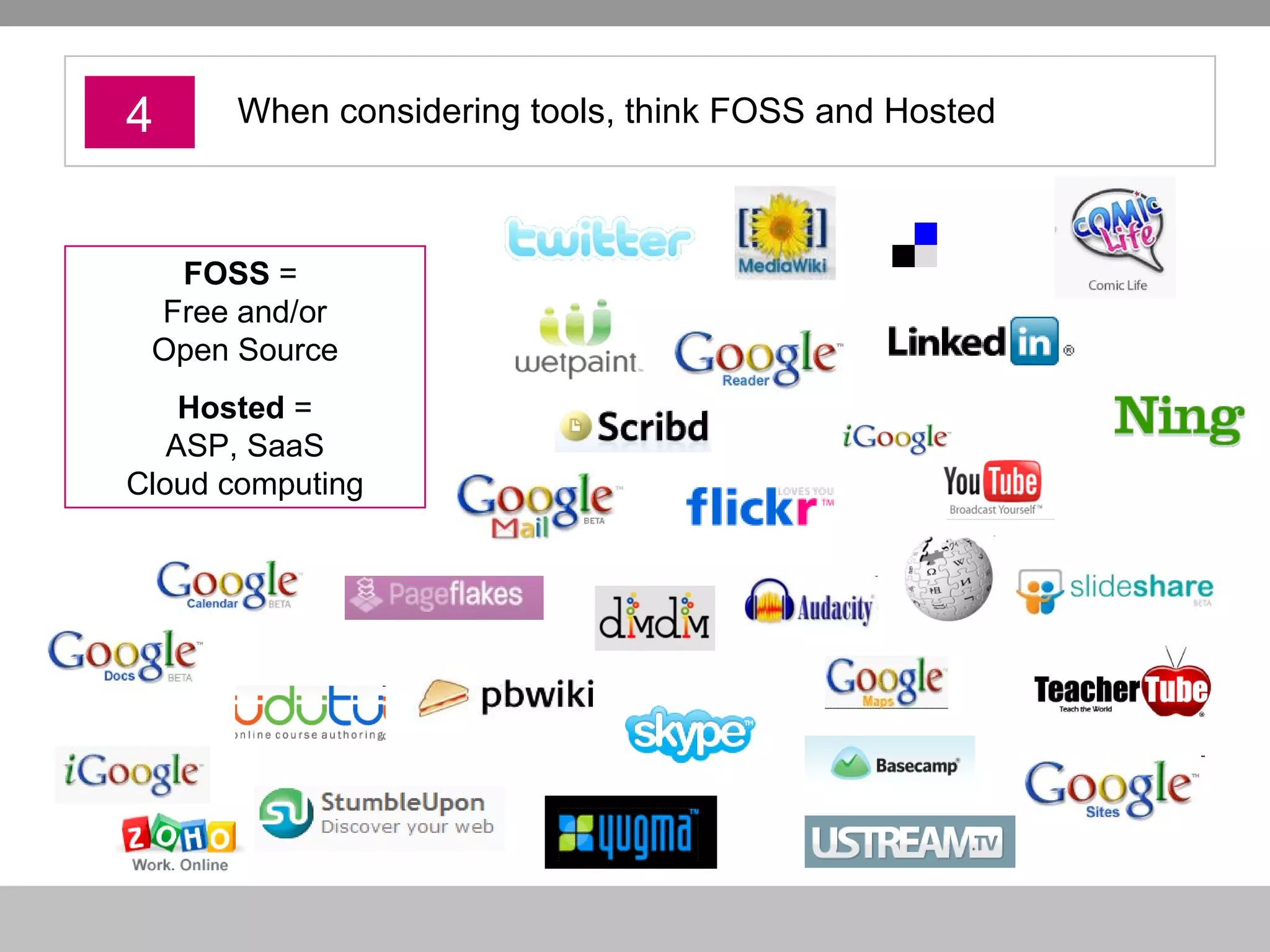 4 When considering tools, think FOSS and Hosted FOSS  =  Free and/or Open Source Hosted  = ASP, SaaS Cloud computing 