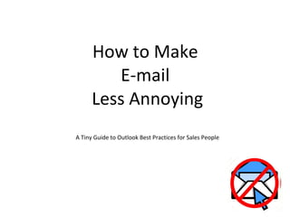 How to Make  E-mail  Less Annoying A Tiny Guide to Outlook Best Practices for Sales People 