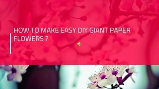 HOW TO MAKE EASY DIY GIANT PAPER
FLOWERS ?
 