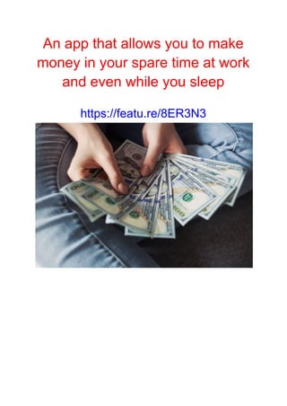 An app that allows you to make
money in your spare time at work
and even while you sleep
https://featu.re/8ER3N3
 