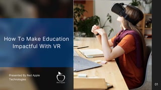 01
How To Make Education
Impactful With VR
Presented By Red Apple
Technologies
 