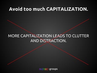 Avoid too much CAPITALIZATION.

MORE CAPITALIZATION LEADS TO CLUTTER
AND DISTRACTION.

 