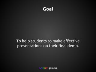 Goal

To help students to make effective
presentations on their final demo.

 