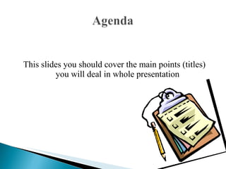 This slides you should cover the main points (titles) you will deal in whole presentation 