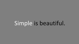Simple is beautiful.
 