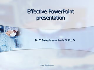 Effective PowerPoint presentation Dr. T. Balasubramanian M.S. D.L.O. 