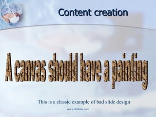 Content creation A canvas should have a painting This is a classic example of bad slide design 