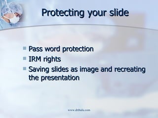 Protecting your slide <ul><li>Pass word protection </li></ul><ul><li>IRM rights </li></ul><ul><li>Saving slides as image a...