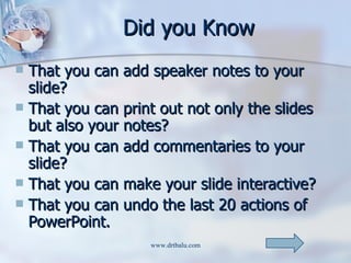Did you Know <ul><li>That you can add speaker notes to your slide? </li></ul><ul><li>That you can print out not only the s...