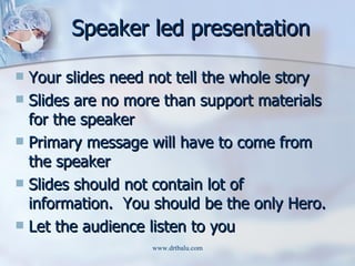 Speaker led presentation <ul><li>Your slides need not tell the whole story </li></ul><ul><li>Slides are no more than suppo...