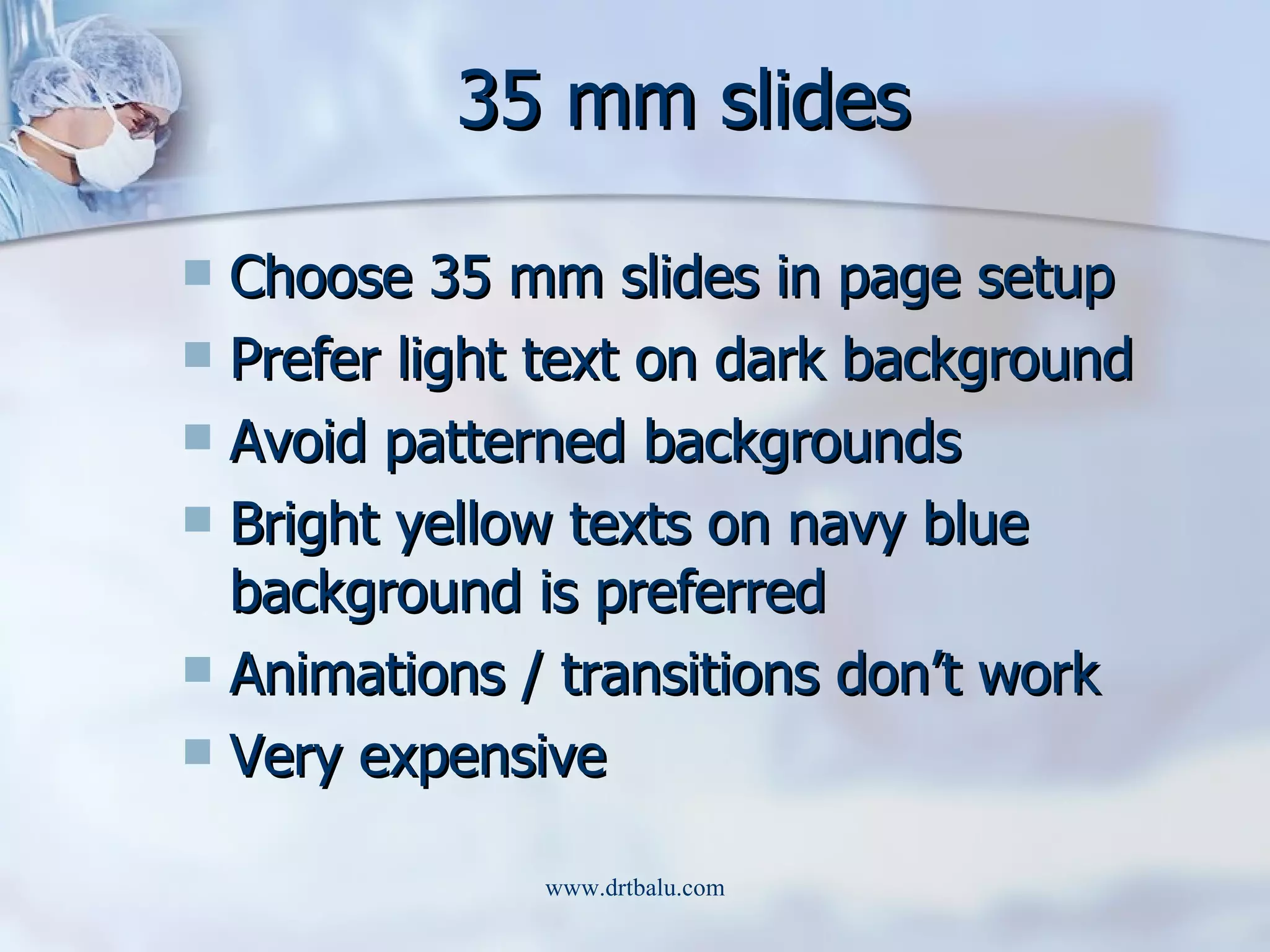 35 mm slides Choose 35 mm slides in page setup Prefer light text on dark background Avoid patterned backgrounds Bright yellow texts on navy blue background is preferred Animations / transitions don’t work Very expensive 