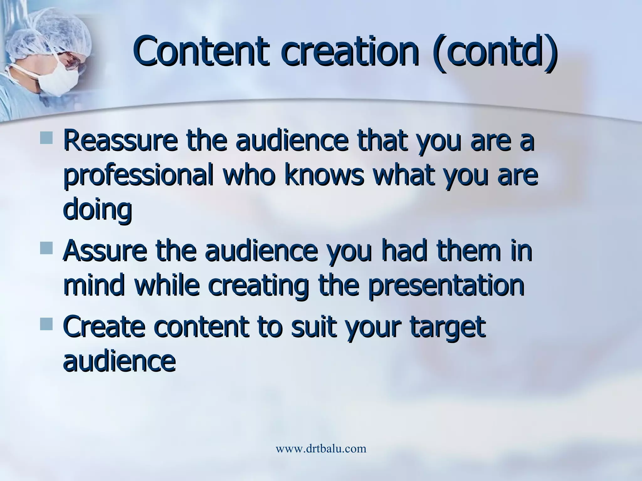 Content creation (contd) Reassure the audience that you are a professional who knows what you are doing Assure the audience you had them in mind while creating the presentation Create content to suit your target audience 