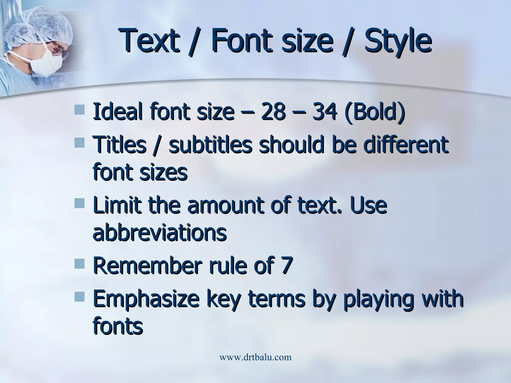 Text / Font size / Style Ideal font size – 28 – 34 (Bold) Titles / subtitles should be different font sizes Limit the amount of text. Use abbreviations Remember rule of 7 Emphasize key terms by playing with fonts 