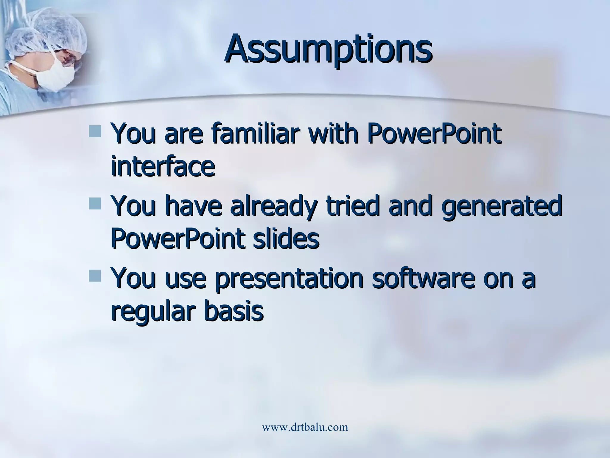 Assumptions You are familiar with PowerPoint interface You have already tried and generated PowerPoint slides You use presentation software on a regular basis 