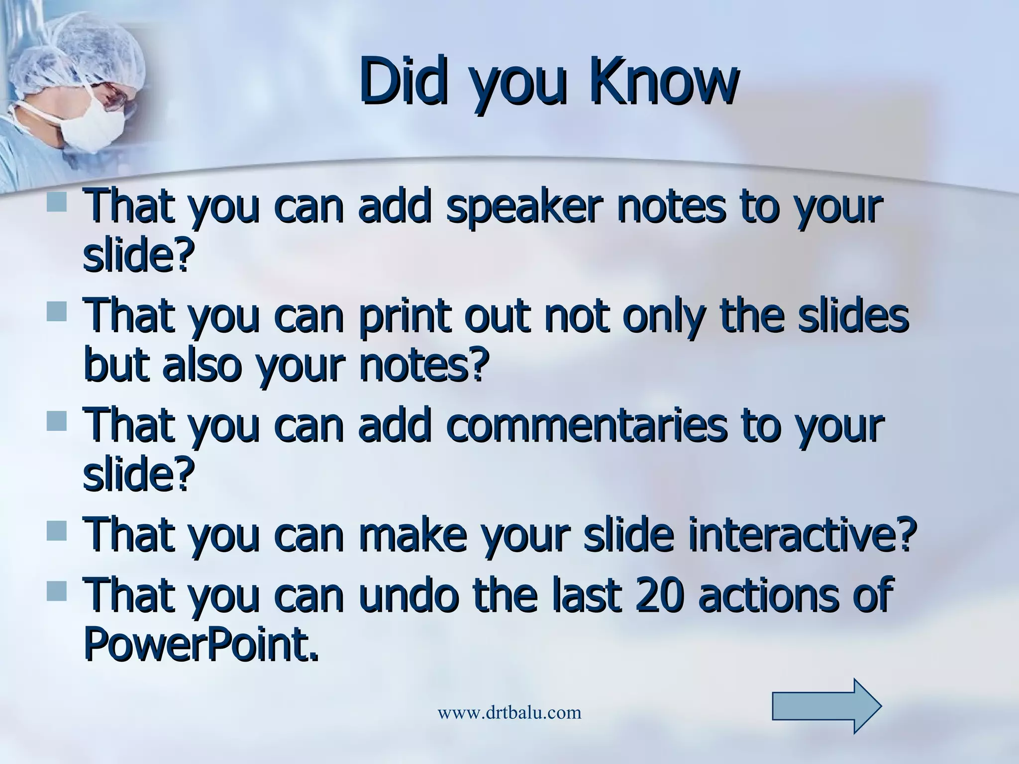 Did you Know That you can add speaker notes to your slide? That you can print out not only the slides but also your notes? That you can add commentaries to your slide? That you can make your slide interactive? That you can undo the last 20 actions of PowerPoint. 