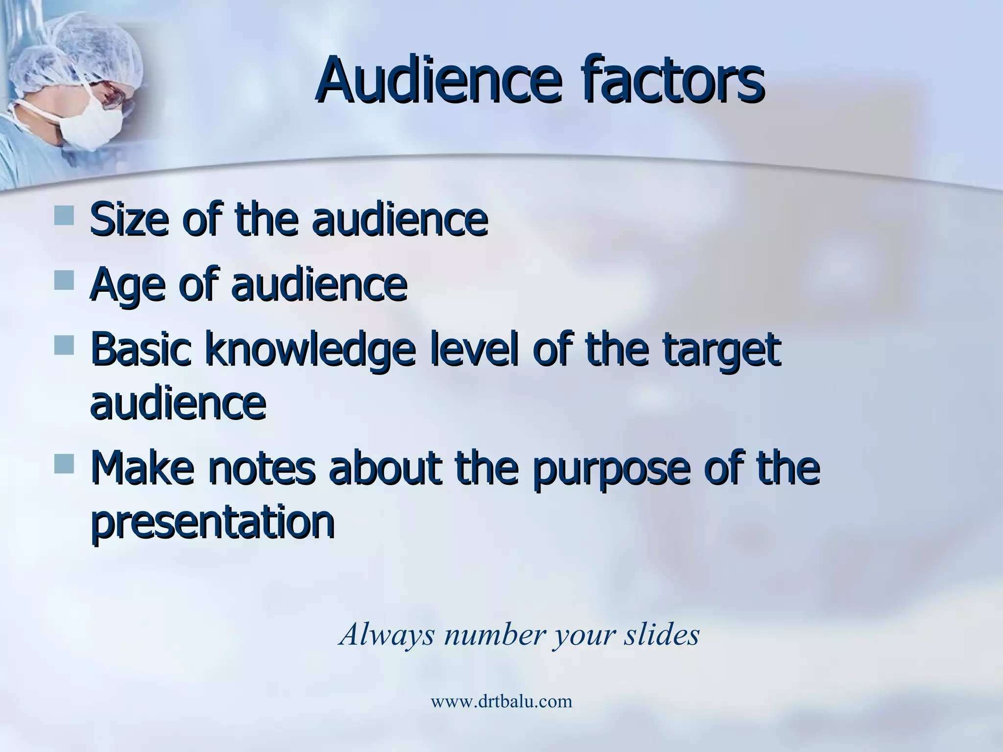Audience factors Size of the audience Age of audience Basic knowledge level of the target audience Make notes about the purpose of the presentation  Always number your slides 