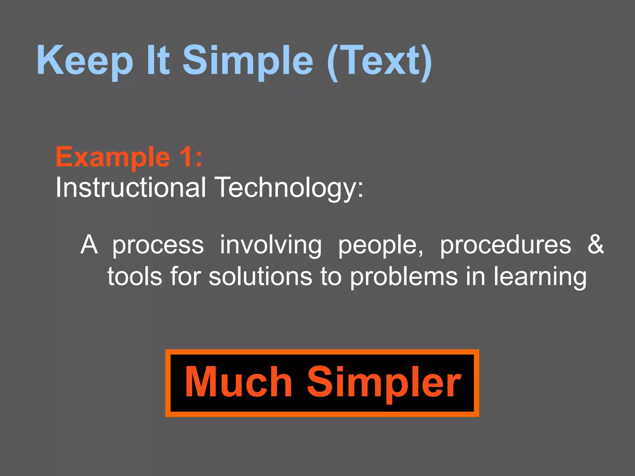 Keep It Simple (Text)
A process involving people, procedures &
tools for solutions to problems in learning
Example 1:
Instructional Technology:
Much Simpler
 