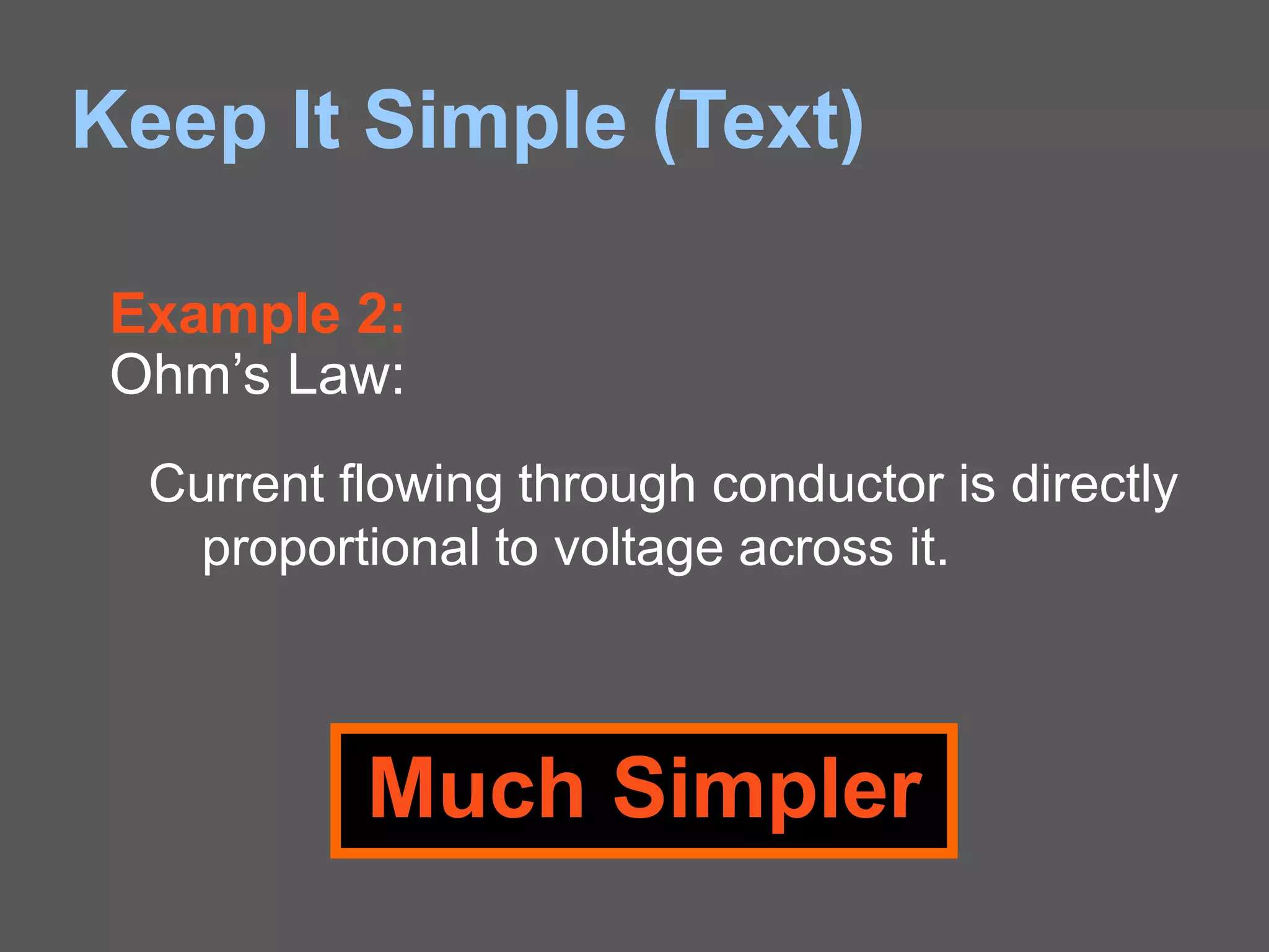 Keep It Simple (Text)
Current flowing through conductor is directly
proportional to voltage across it.
Example 2:
Ohm’s Law:
Much Simpler
 