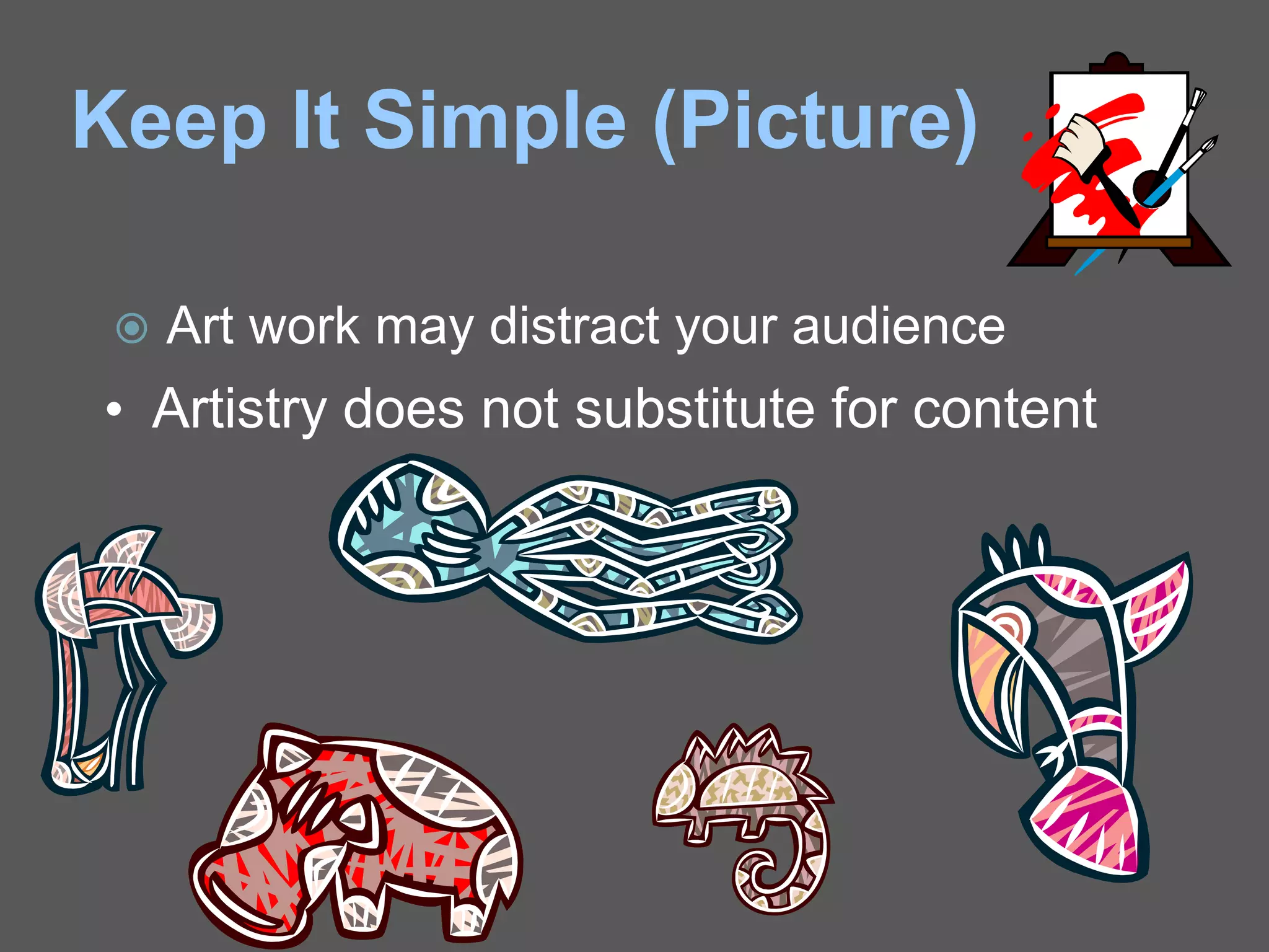 Keep It Simple (Picture)
 Art work may distract your audience
• Artistry does not substitute for content
 