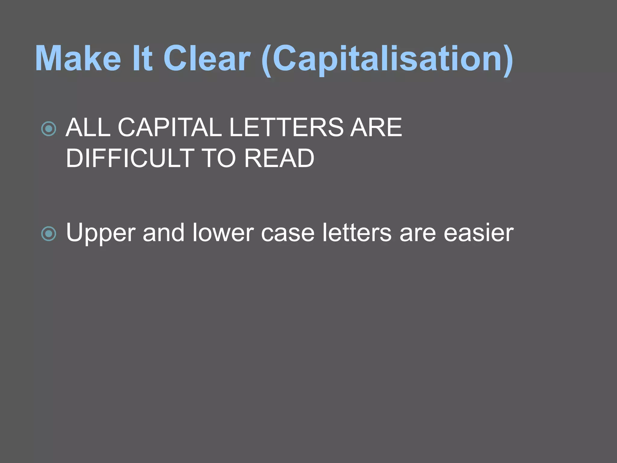 Make It Clear (Capitalisation)
 ALL CAPITAL LETTERS ARE
DIFFICULT TO READ
 Upper and lower case letters are easier
 