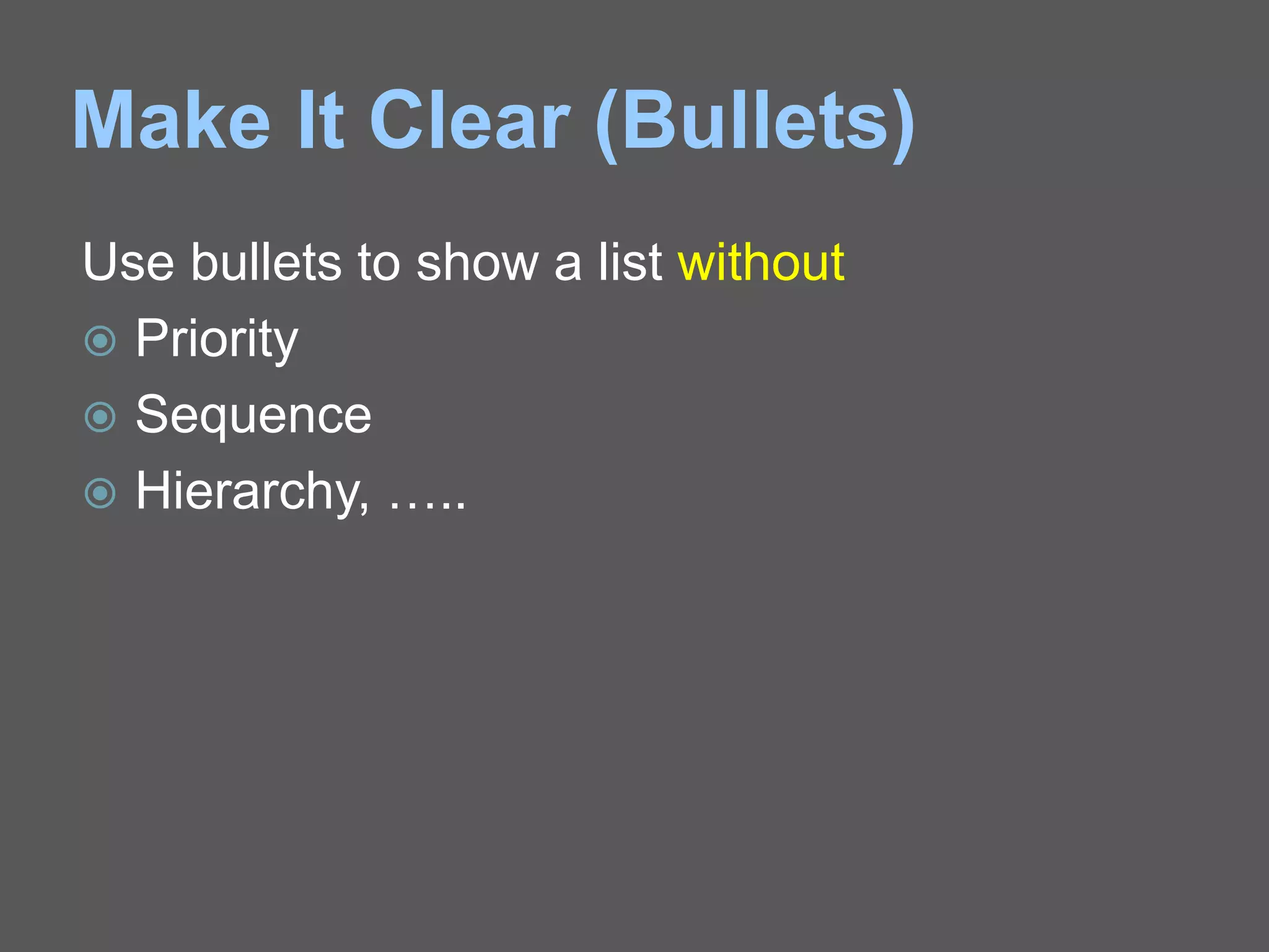 Make It Clear (Bullets)
Use bullets to show a list without
 Priority
 Sequence
 Hierarchy, …..
 