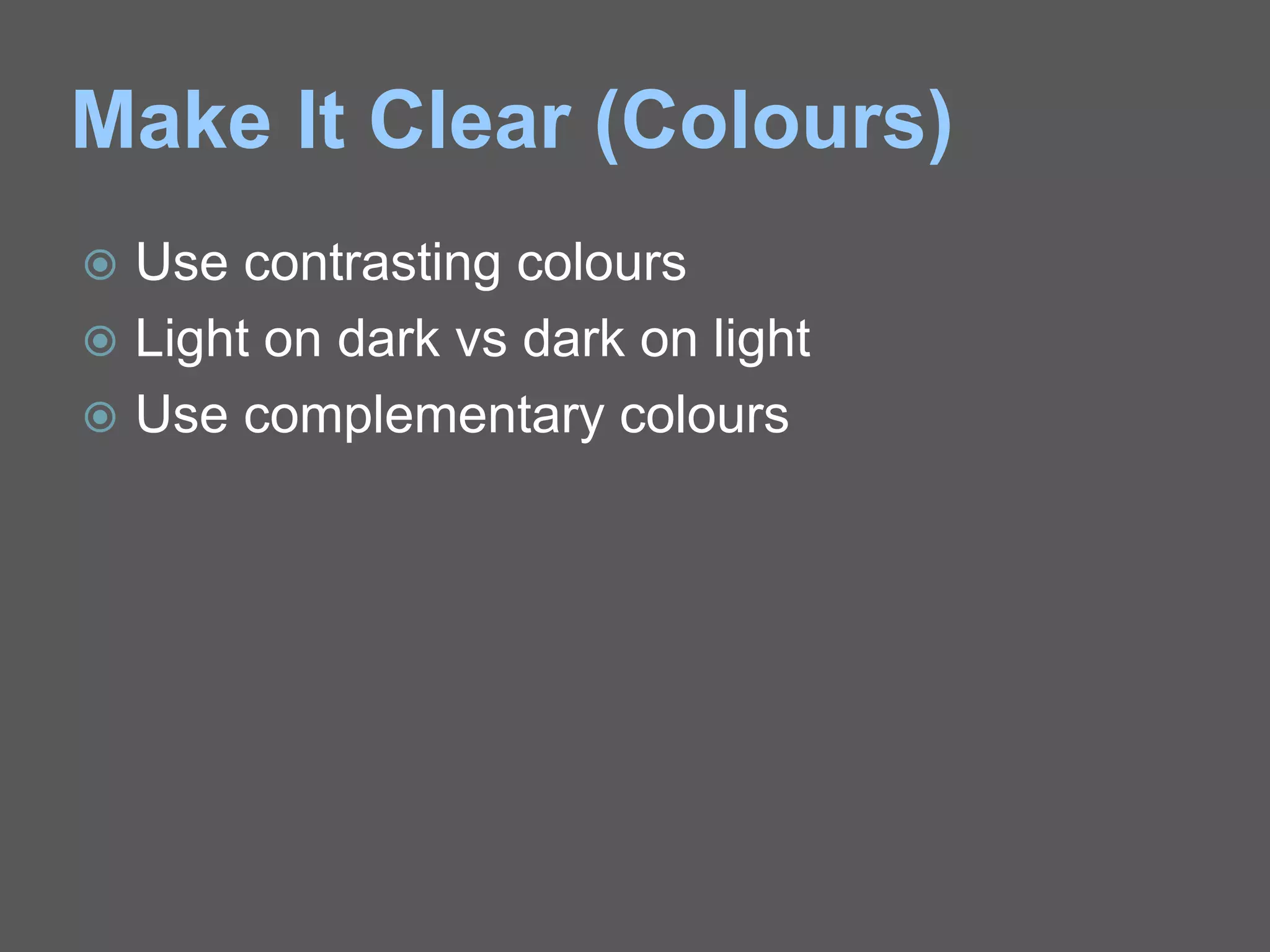 Make It Clear (Colours)
 Use contrasting colours
 Light on dark vs dark on light
 Use complementary colours
 