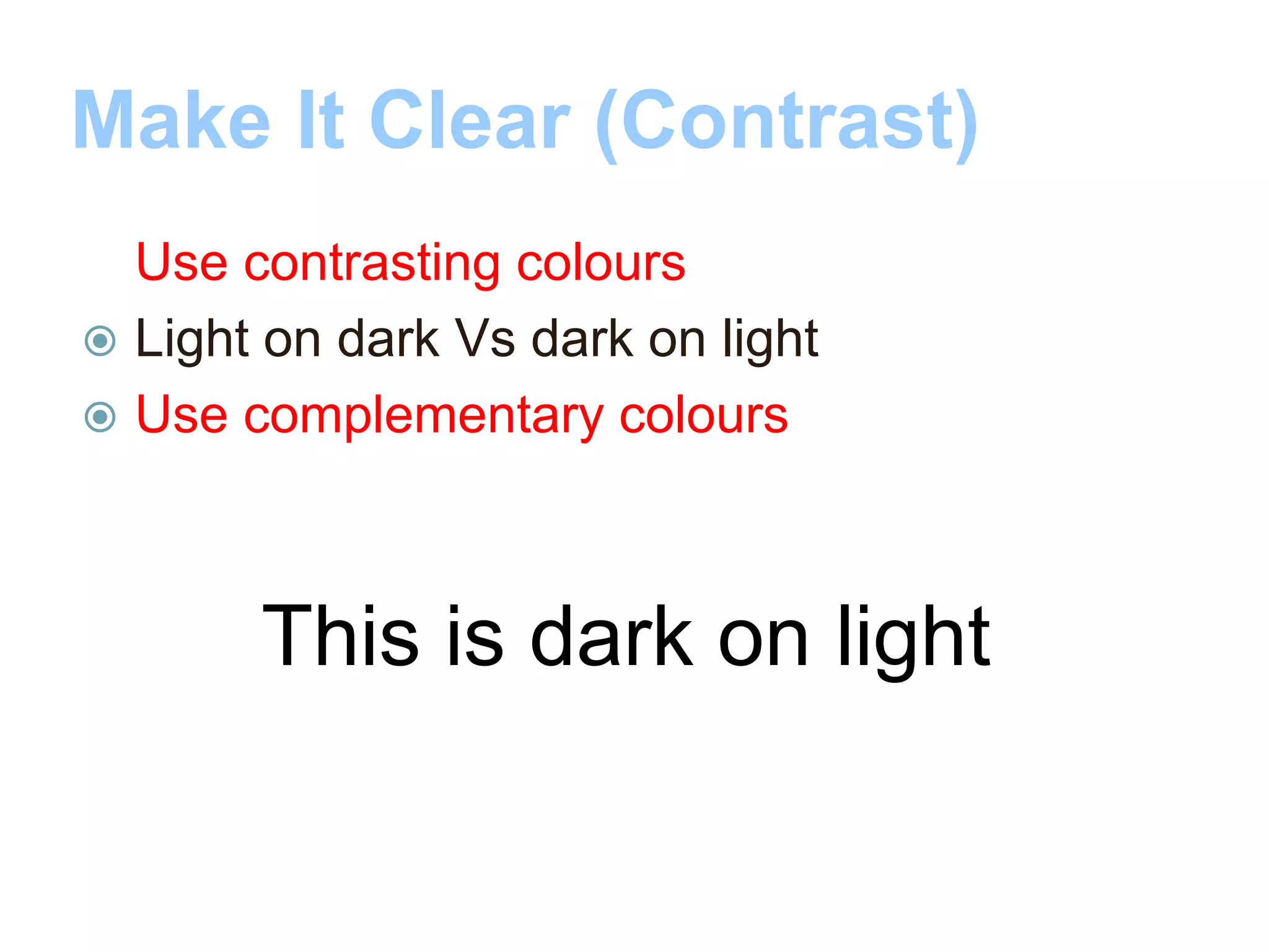 Make It Clear (Contrast)
 Use contrasting colours
 Light on dark Vs dark on light
 Use complementary colours
This is dark on light
 