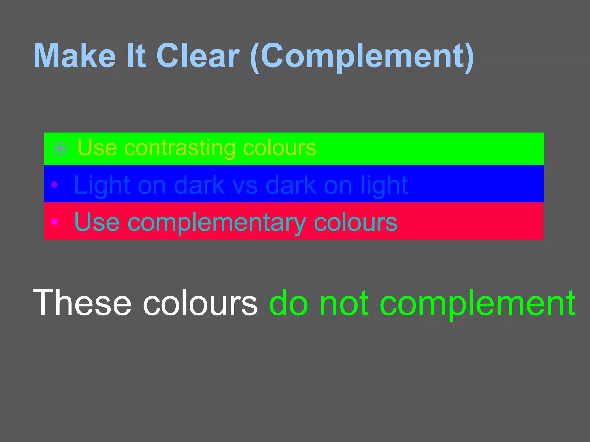 Make It Clear (Complement)
 Use contrasting colours
• Light on dark vs dark on light
• Use complementary colours
These colours do not complement
 