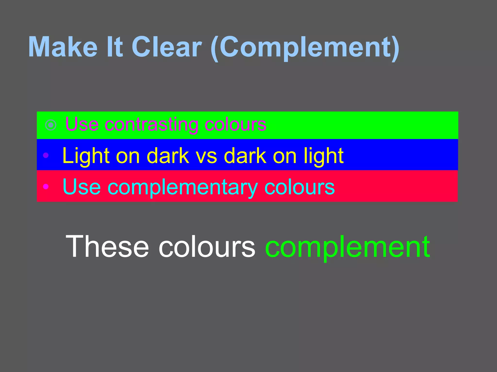 Make It Clear (Complement)
 Use contrasting colours
• Light on dark vs dark on light
• Use complementary colours
These colours complement
 