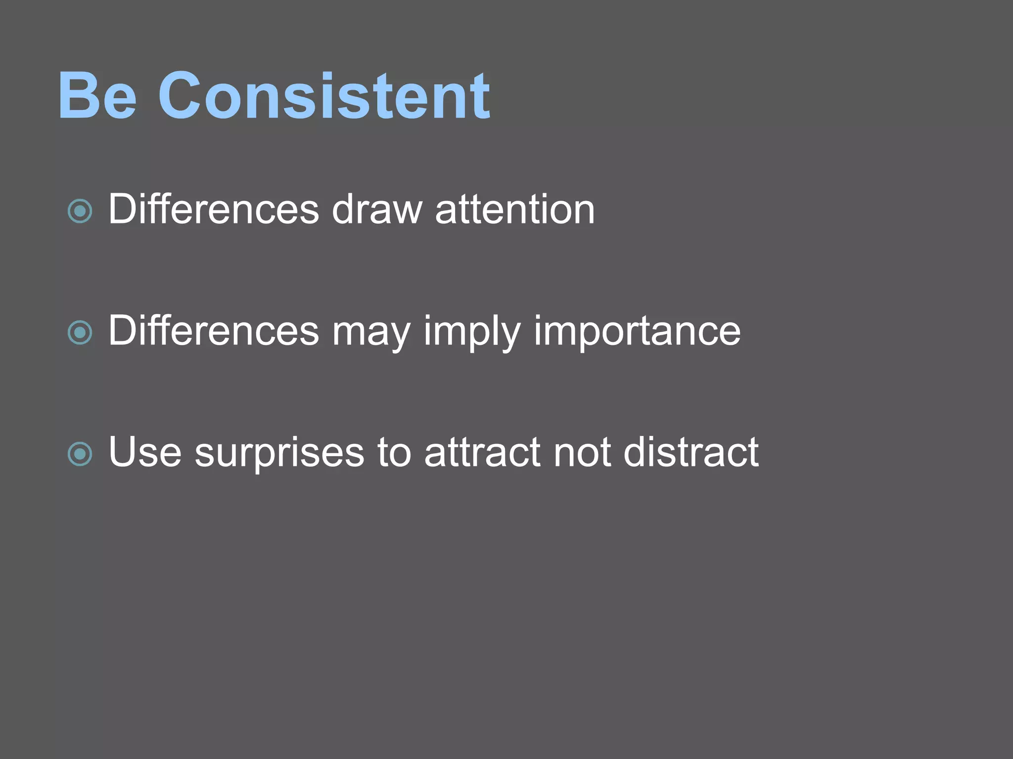 Be Consistent
 Differences draw attention
 Differences may imply importance
 Use surprises to attract not distract
 