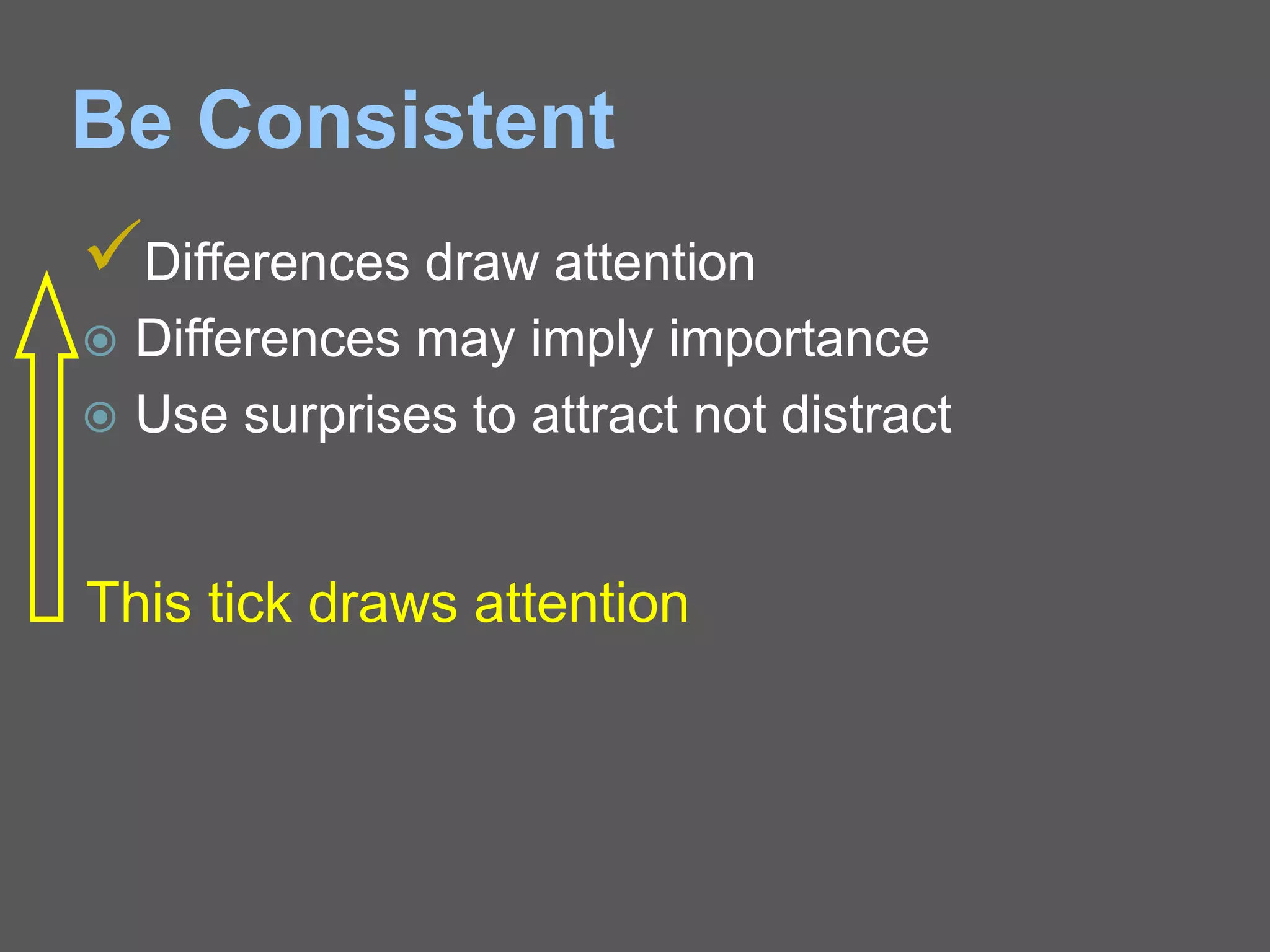 Be Consistent
Differences draw attention
 Differences may imply importance
 Use surprises to attract not distract
This tick draws attention
 
