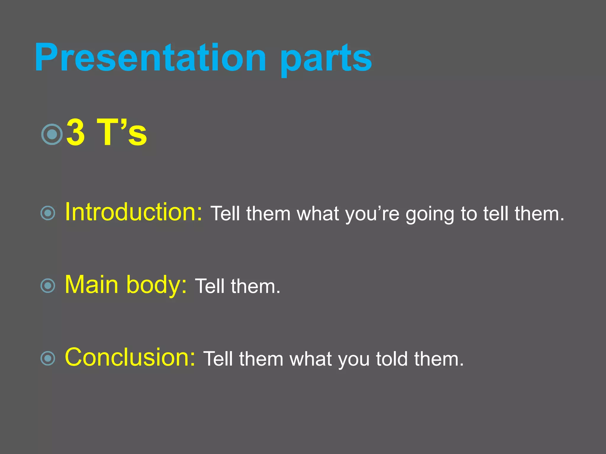 Presentation parts
3 T’s
 Introduction: Tell them what you’re going to tell them.
 Main body: Tell them.
 Conclusion: Tell them what you told them.
 