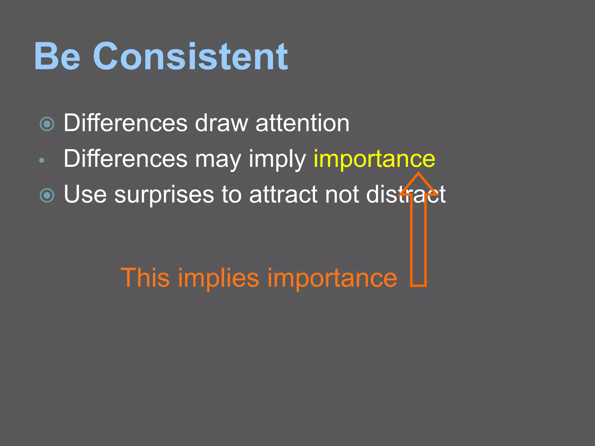 Be Consistent
 Differences draw attention
• Differences may imply importance
 Use surprises to attract not distract
This implies importance
 