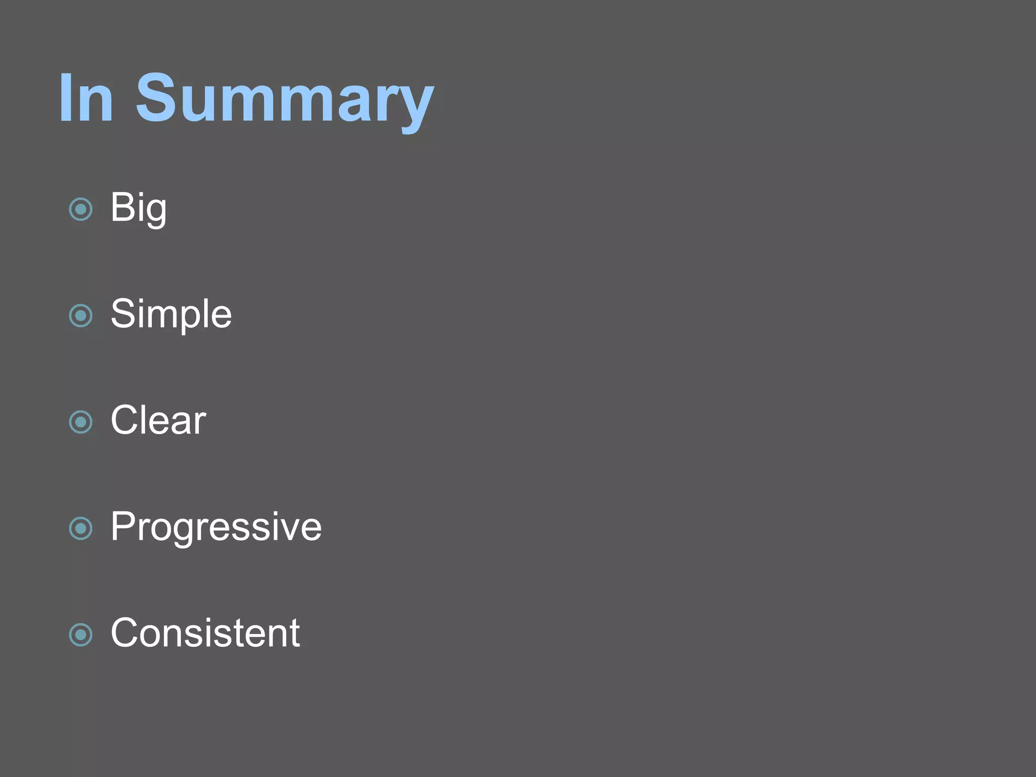 In Summary
 Big
 Simple
 Clear
 Progressive
 Consistent
 