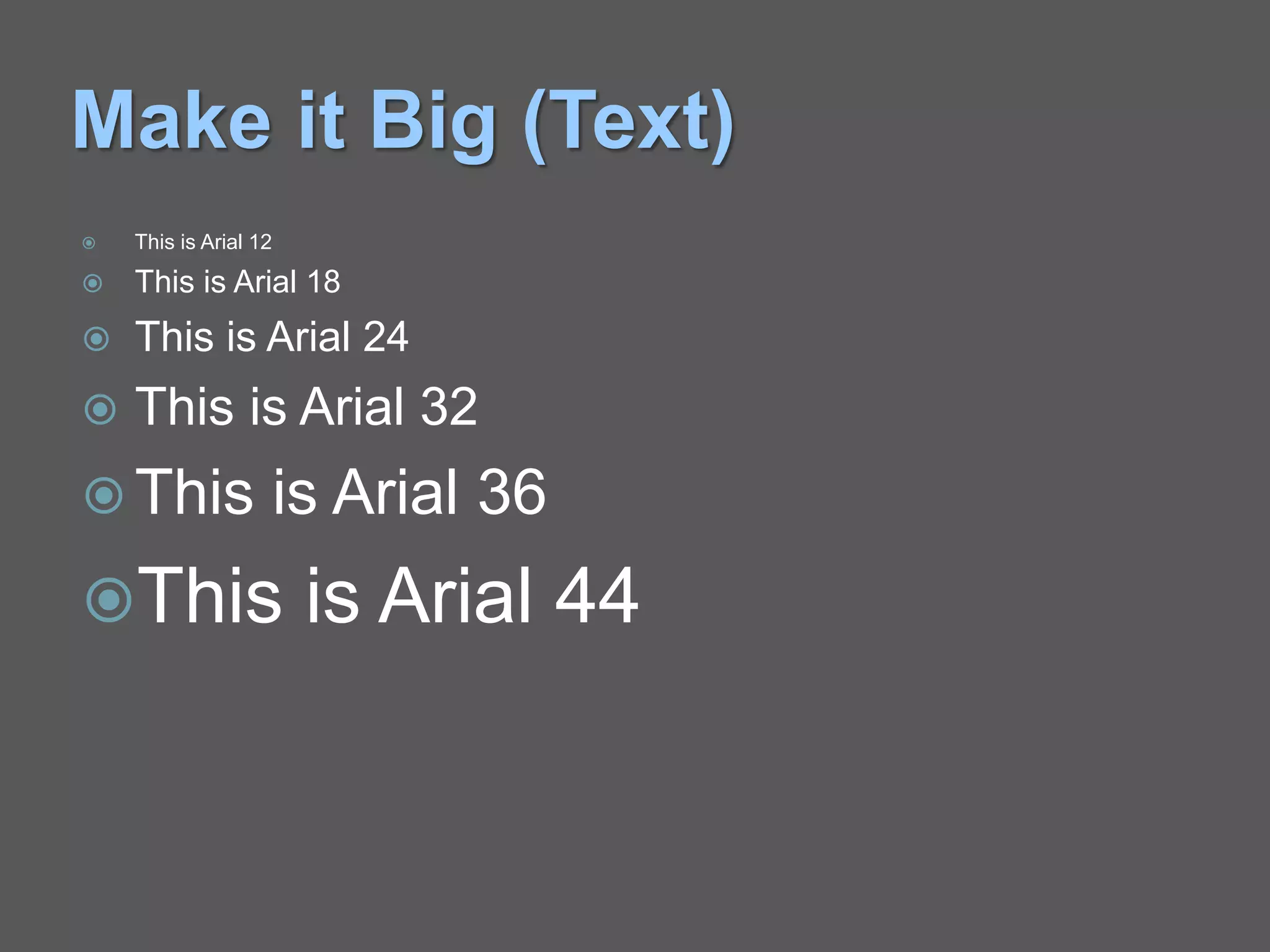 Make it Big (Text)
 This is Arial 12
 This is Arial 18
 This is Arial 24
 This is Arial 32
 This is Arial 36
This is Arial 44
 