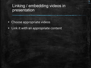 Linking / embedding videos in
presentation
▪ Choose appropriate videos
▪ Link it with an appropriate content
^