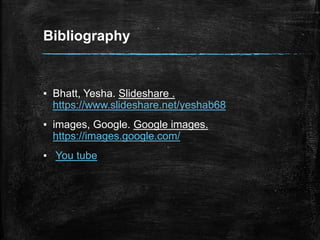 Bibliography
▪ Bhatt, Yesha. Slideshare .
https://www.slideshare.net/yeshab68
▪ images, Google. Google images.
https://images.google.com/
▪ You tube